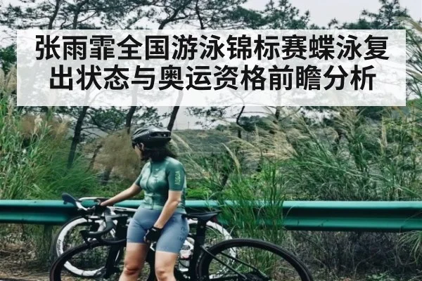 张雨霏全国游泳锦标赛蝶泳复出状态与奥运资格前瞻分析