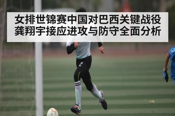 女排世锦赛中国对巴西关键战役龚翔宇接应进攻与防守全面分析